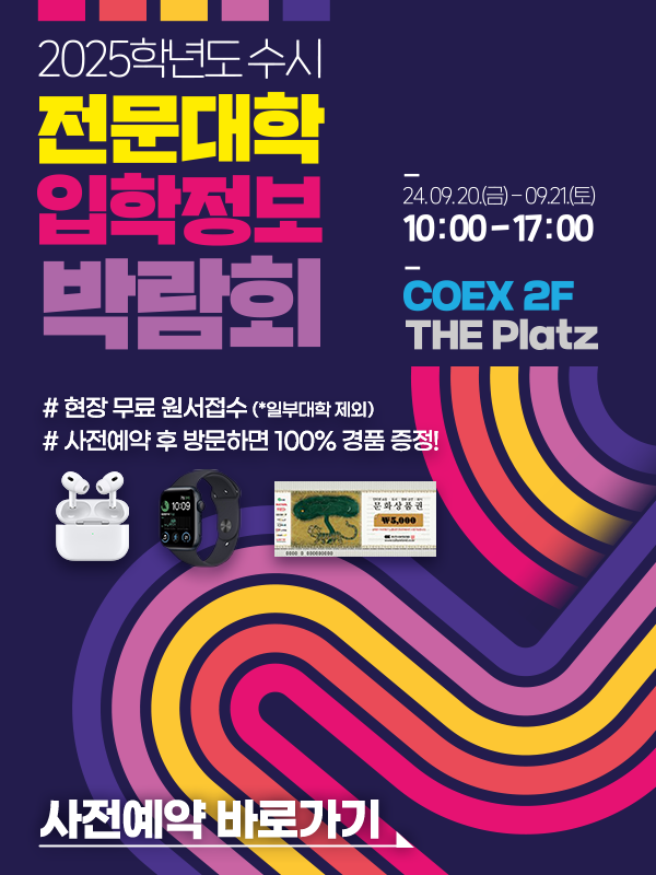 2025학년도 수시 전문대학 입학정보 박람회 / 24. 9. 20(금) ~ 9. 21(토) 10:00 ~ 17:00 / COEX 2F THE Platz / #현장 무료 원서접수(*일부대학 제외) / #사전예약 후 방문하면 100% 경품 증정! / 사전예약 바로가기