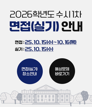2026학년도 수시 1차 면접(실기) 안내 / 면접 : 25. 10. 15(수) ~ 10. 16(목) / 실기 : 25. 10. 15(수) / 면접(실기) 장소안내 / 예상문제 바로가기