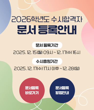 2026학년도 수시합격자 문서 등록안내 / 문서 등록기간 : 2025. 12. 15(월) 09시 ~ 12. 17(수) 16시 / 수시충원기간 : 2025. 12. 17(수) 17시 이후 ~ 12. 28(일) / 문서등록 바로가기 / 문서등록 방법안내