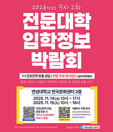 2026학년도 수시 2차 전문대학 입학정보 박람회 1:1 진로진학 맞춤 상담 / 현장 무료 원서접수(일부대학제외) 현장 EVENT! 보물찾기 참여하고 에어팟 등 푸짐한 상품 GET! 연성대학교 연곡문화센터 2층 2025.11.14(금) 13시~17시 2025.11.15(토) 10시~16시, 사전신청자 전원 현장 방문 시 다이소 3,000원권 100%증정, 셔틀버스 이용안내(사전신청자에 한해 운영합니다. 사전신청 확인 문자를 제시한 후 탑승하실 수 있습니다) 