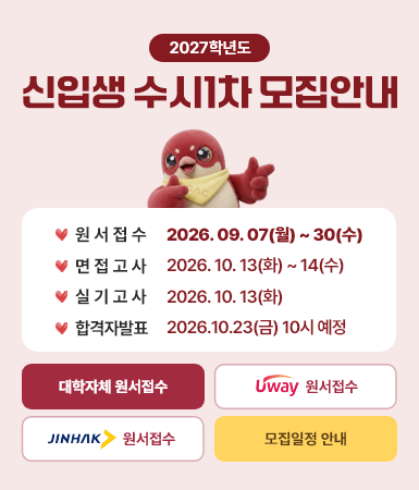 2027학년도 신입생 수시1차 모집안내 / 원서접수 : 2026. 09. 07(월) ~ 30(수) / 면접고사 :2026. 10. 13(화) ~ 14(수) / 실기고사 : 2026. 10. 13(화) / 합격자발표 :2026.10.23(금) 10시 예정 / 대학자체 원서접수 / 유웨이 원서접수 / 진학사 원서접수 / 모집일정 안내