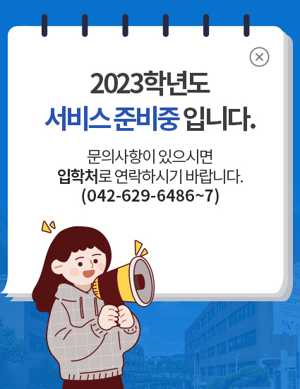 2023학년도 신입생 입학전형이 종료됨에 따라 서비스가 종료되었습니다. 문의사항이 있으시면 입학처로 연락하시기 바랍니다.(042-629-6486~7)
